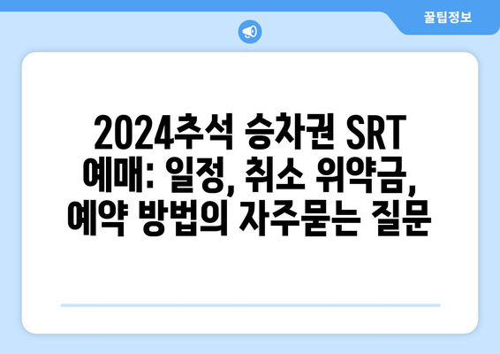 2024추석 승차권 SRT 예매: 일정, 취소 위약금, 예약 방법