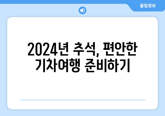 2024년 추석 기차표 예매 시 빈 좌석 확인 방법: 여행을 즐겁게 만들기 위한 팁