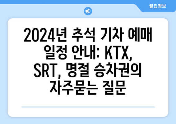 2024년 추석 기차 예매 일정 안내: KTX, SRT, 명절 승차권