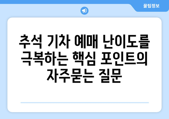 추석 기차 예매 난이도를 극복하는 핵심 포인트