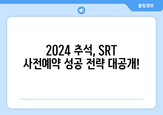 추석 SRT 사전예약, 2024년 전략 가이드