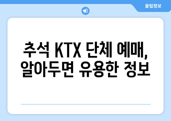 추석 단체 KTX 승차권 예매: 꿀팁과 취소 표 구하기