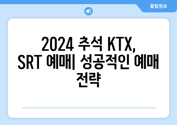 2024추석 KTX, SRT 승차권 예매: 일정, 방법, 팁