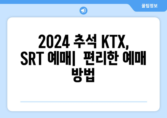 2024추석 KTX, SRT 승차권 예매: 일정, 방법, 팁