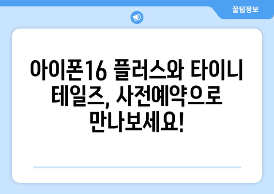 아이폰16 플러스와 타이니 테일즈 사전예약 정보