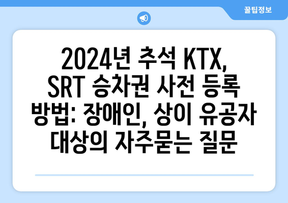 2024년 추석 KTX, SRT 승차권 사전 등록 방법: 장애인, 상이 유공자 대상