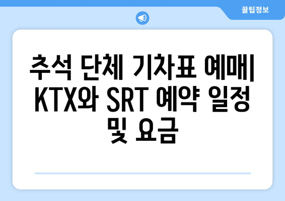 추석 단체 기차표 예매: KTX와 SRT 예약 일정 및 요금