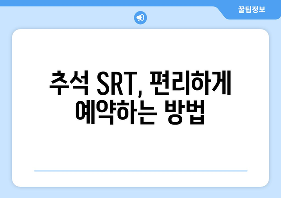 추석 SRT 사전예약, 미리미리 준비하는 법