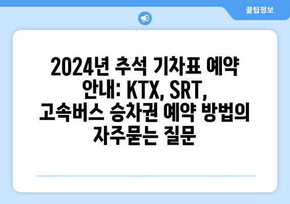 2024년 추석 기차표 예약 안내: KTX, SRT, 고속버스 승차권 예약 방법