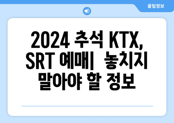 2024추석 KTX, SRT 승차권 예매: 일정, 방법, 팁