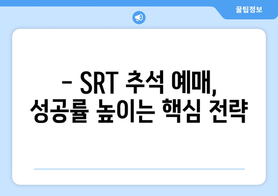 SRT 추석 기차표 예매 꿀팁: 성공 확률 높이기