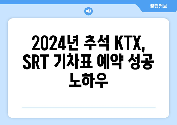 2024년 추석 KTX, SRT 기차표 예약 성공을 위한 노하우 총 정리