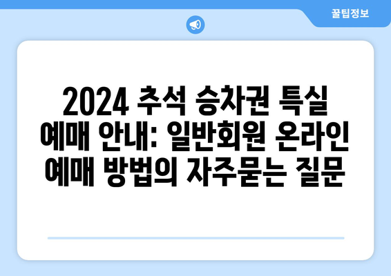 2024 추석 승차권 특실 예매 안내: 일반회원 온라인 예매 방법