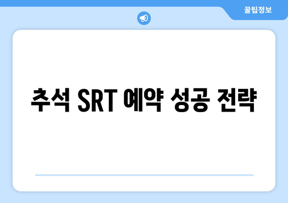 추석 SRT 사전예약, 성공을 위한 필수 정보