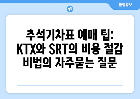 추석기차표 예매 팁: KTX와 SRT의 비용 절감 비법