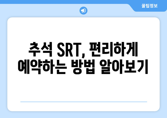 추석 SRT 사전예약, 성공 노하우 총정리