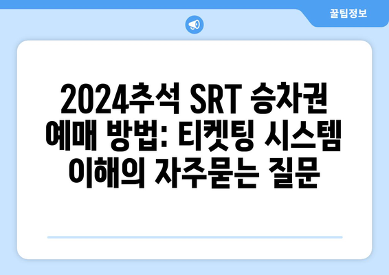 2024추석 SRT 승차권 예매 방법: 티켓팅 시스템 이해