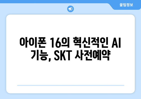 아이폰 16의 혁신적인 AI 기능, SKT 사전예약