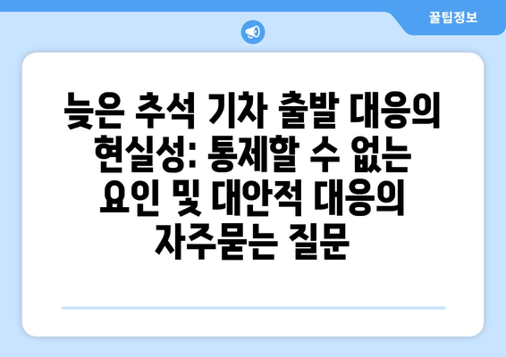 늦은 추석 기차 출발 대응의 현실성: 통제할 수 없는 요인 및 대안적 대응