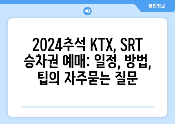 2024추석 KTX, SRT 승차권 예매: 일정, 방법, 팁