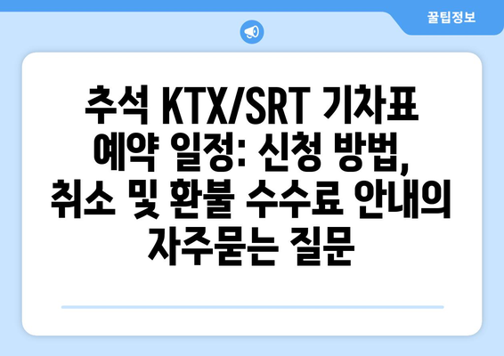 추석 KTX/SRT 기차표 예약 일정: 신청 방법, 취소 및 환불 수수료 안내