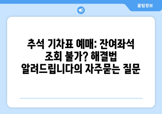 추석 기차표 예매: 잔여좌석 조회 불가? 해결법 알려드립니다