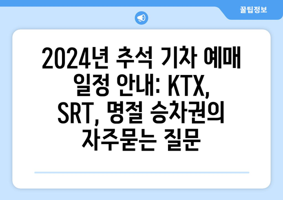 2024년 추석 기차 예매 일정 안내: KTX, SRT, 명절 승차권