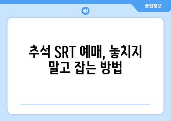 추석 SRT 예매 성공하는 7가지 방법