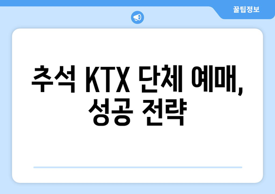 추석 단체 KTX 승차권 예매: 꿀팁과 취소 표 구하기