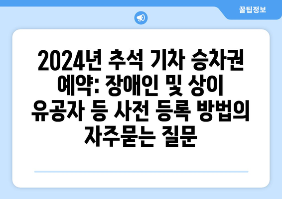 2024년 추석 기차 승차권 예약: 장애인 및 상이 유공자 등 사전 등록 방법