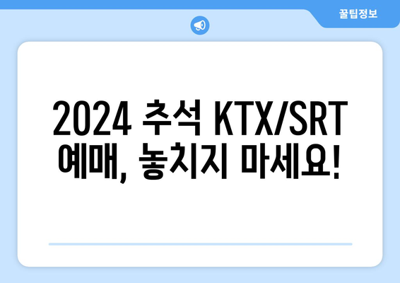 2024 추석 KTX/SRT 명절 승차권 예매 일정 확인 필수!