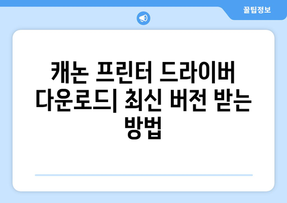 캐논 프린터 드라이버 다운로드: 최신 버전 받는 방법