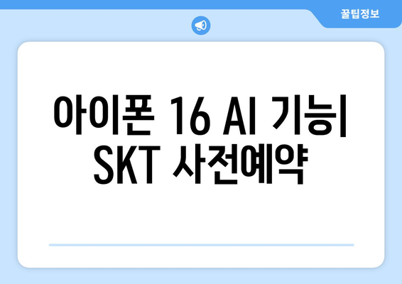 아이폰 16 AI 기능: SKT 사전예약