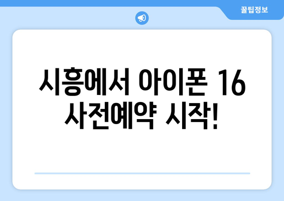 시흥 아이폰16 사전예약: 드디어 시작!