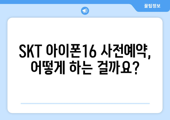 SKT 아이폰16 출시 일정 및 사전예약 정보 알아보기