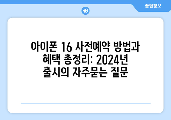 아이폰 16 사전예약 방법과 혜택 총정리: 2024년 출시