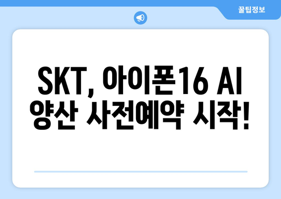 아이폰16 AI 양산: SKT 사전예약