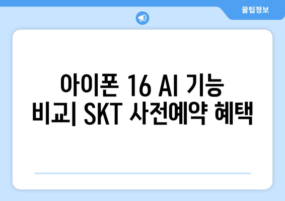 아이폰 16 AI 기능 비교: SKT 사전예약 혜택