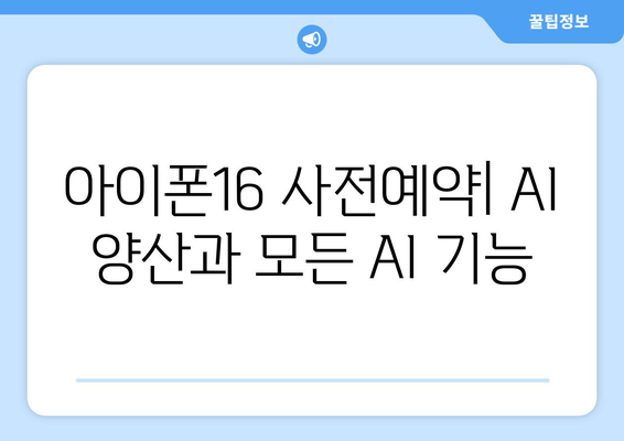 아이폰16 사전예약: AI 양산과 모든 AI 기능