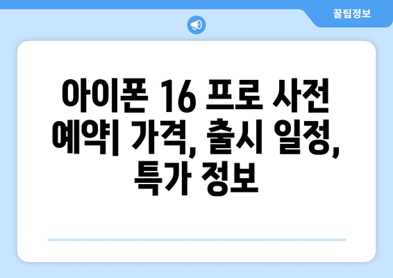 아이폰 16 프로 사전 예약: 가격, 출시 일정, 특가 정보