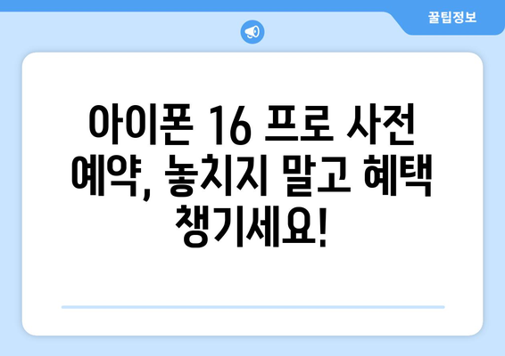 아이폰 16 프로 사전 예약: 알아두면 유리한 팁과 가이드