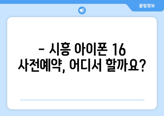 아이폰 16 사전예약 드디어 시작! 시흥에서 확인하세요