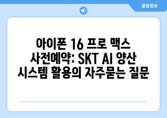 아이폰 16 프로 맥스 사전예약: SKT AI 양산 시스템 활용