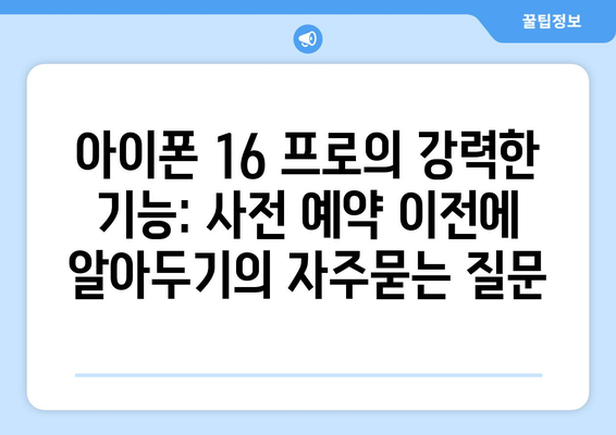 아이폰 16 프로의 강력한 기능: 사전 예약 이전에 알아두기