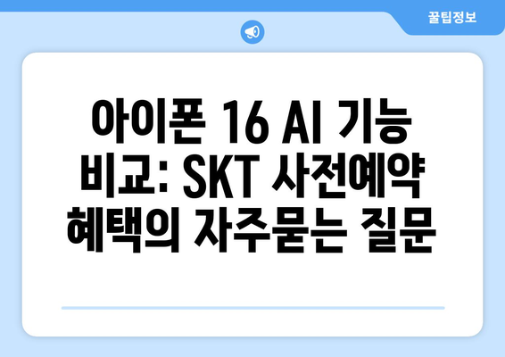 아이폰 16 AI 기능 비교: SKT 사전예약 혜택