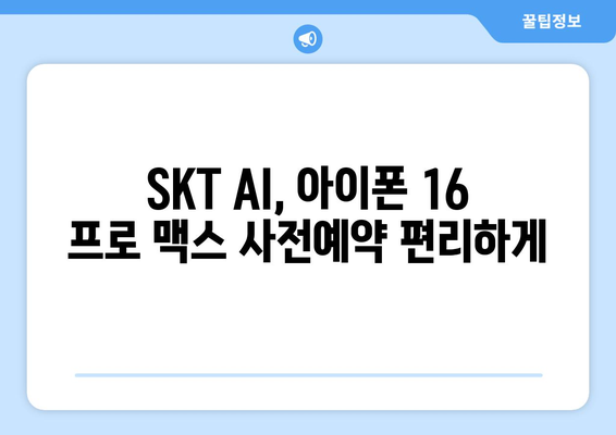 아이폰 16 프로 맥스 사전예약: SKT AI 양산 시스템 활용