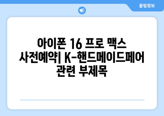 아이폰 16 프로 맥스 사전예약: K-핸드메이드페어