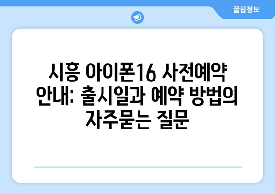 시흥 아이폰16 사전예약 안내: 출시일과 예약 방법