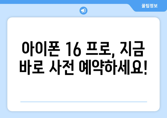 아이폰 16 프로 사전 예약 안내: 모든 것이 한눈에 보이는 가이드