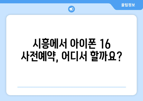 아이폰 16 사전예약 드디어 오픈! 시흥에서 신청하기